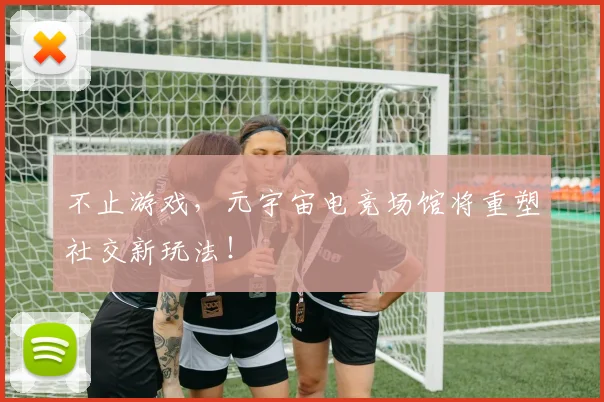 不止游戏,元宇宙电竞场馆将重塑社交新玩法!