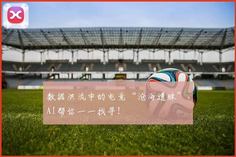 数据洪流中的电竞“沧海遗珠”，AI帮你一一找寻！