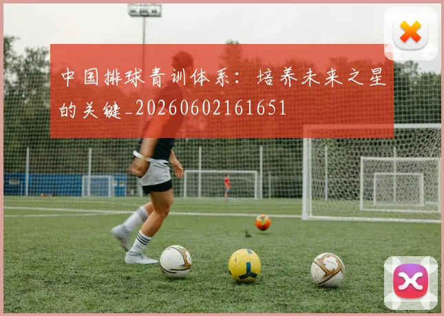 中国排球青训体系：培养未来之星的关键_20260602161651