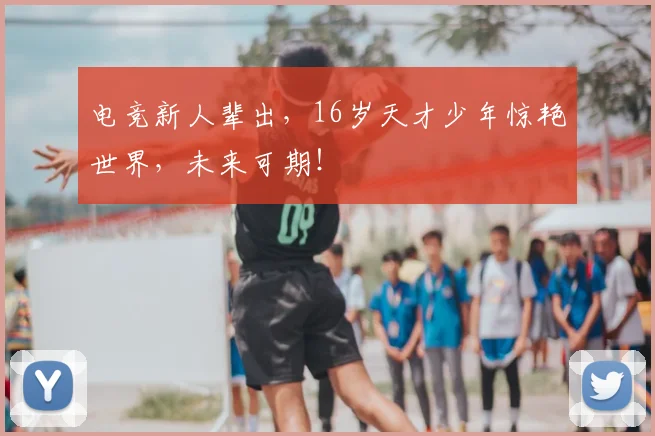 电竞新人辈出,16岁天才少年惊艳世界,未来可期!