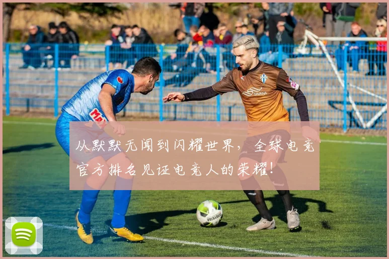 从默默无闻到闪耀世界,全球电竞官方排名见证电竞人的荣耀!