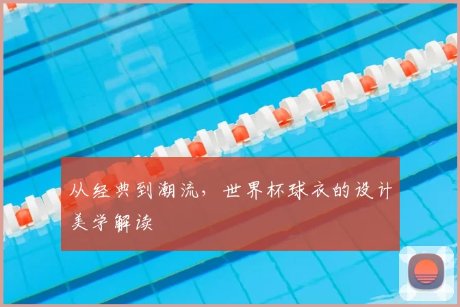 从经典到潮流,世界杯球衣的设计美学解读