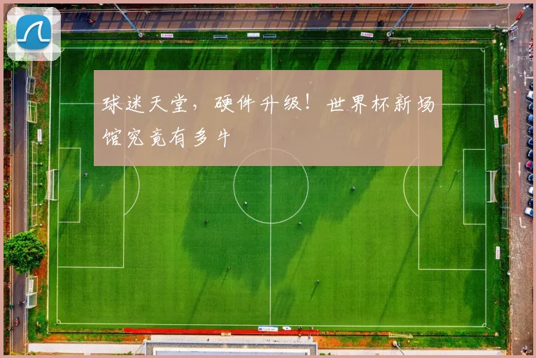 球迷天堂，硬件升级！世界杯新场馆究竟有多牛