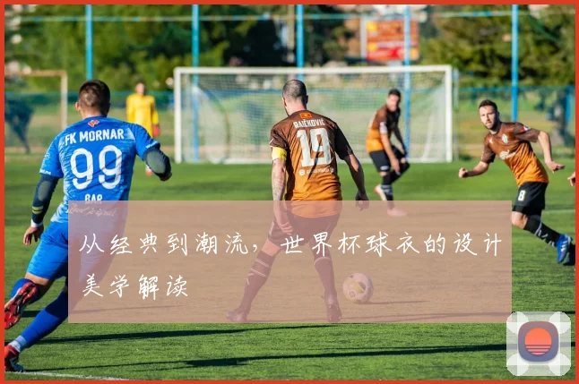 从经典到潮流，世界杯球衣的设计美学解读