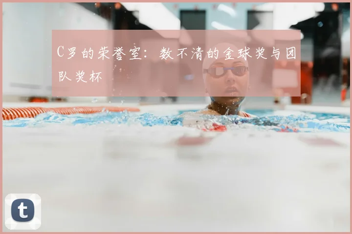 C罗的荣誉室：数不清的金球奖与团队奖杯
