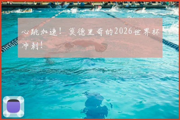 心跳加速！莫德里奇的2026世界杯冲刺！