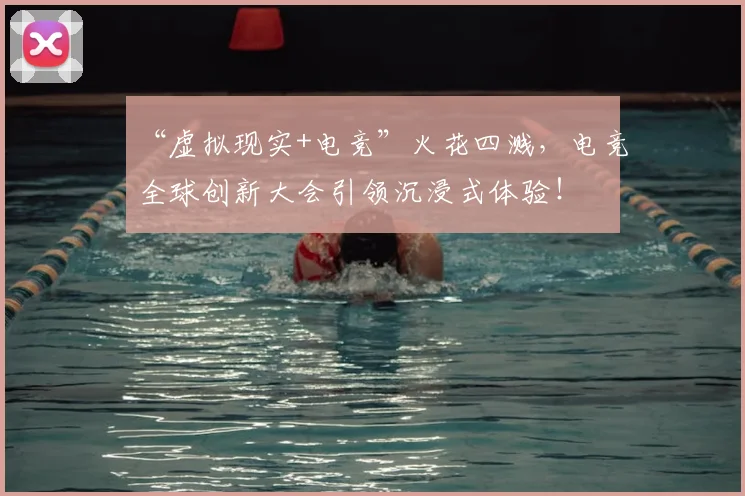 “虚拟现实+电竞”火花四溅，电竞全球创新大会引领沉浸式体验！