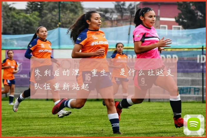 失利后的涅槃重生，是什么让这支队伍重新站起