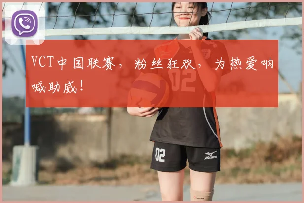 VCT中国联赛，粉丝狂欢，为热爱呐喊助威！