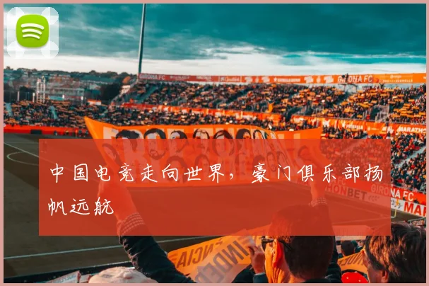 中国电竞走向世界,豪门俱乐部扬帆远航