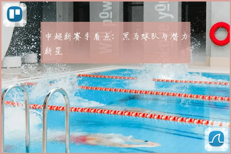 中超新赛季看点：黑马球队与潜力新星