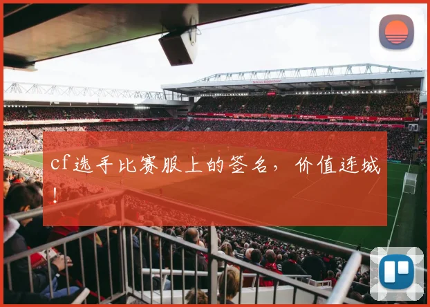 cf选手比赛服上的签名,价值连城!