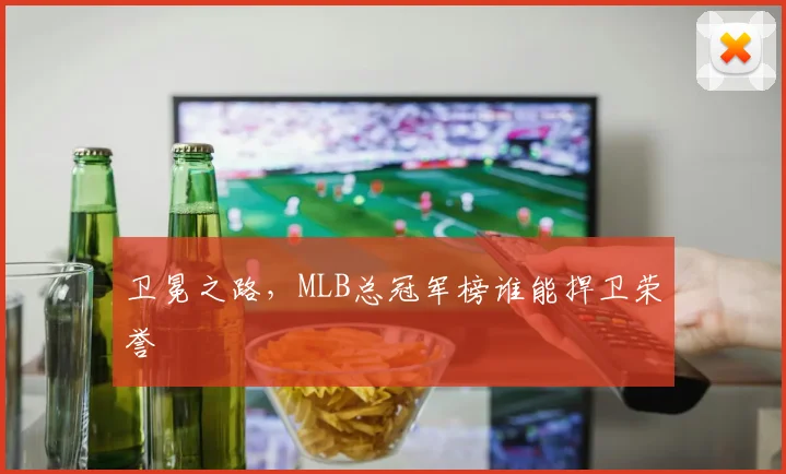 卫冕之路,MLB总冠军榜谁能捍卫荣誉